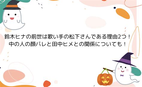 鈴木ヒナの前世は歌い手の松下さんである理由2つ！。